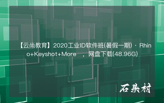 【云尚教育】2020工业ID软件班(暑假一期) · Rhino+Keyshot+More​，网盘下载(48.96G)