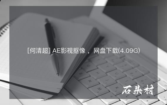 [何清超] AE影视抠像 ，网盘下载(4.09G)
