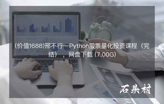 (价值1688)邢不行—Python股票量化投资课程（完结） ，网盘下载 (7.00G)