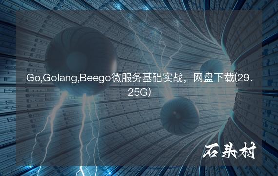 Go,Golang,Beego微服务基础实战，网盘下载(29.25G)