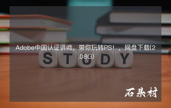 Adobe中国认证讲师，带你玩转PS！，网盘下载(2.08G)