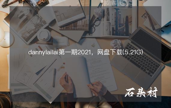 dannylailai第一期2021，网盘下载(5.21G)