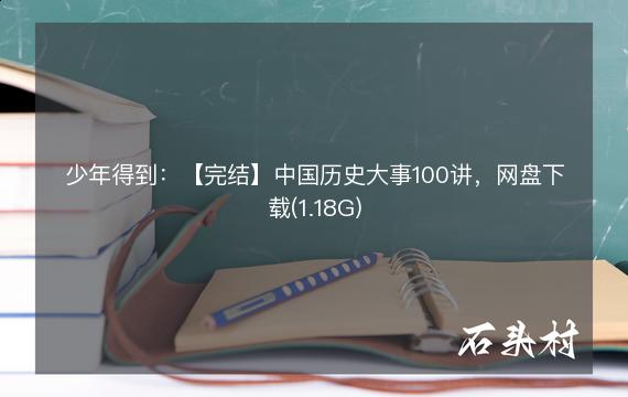 少年得到：【完结】中国历史大事100讲，网盘下载(1.18G)