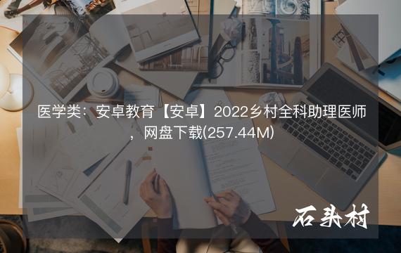 医学类：安卓教育【安卓】2022乡村全科助理医师，网盘下载(257.44M)