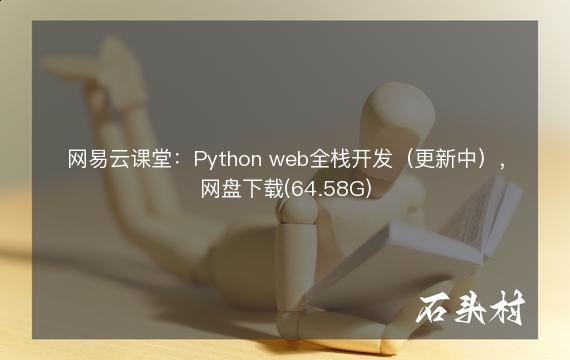 网易云课堂：Python web全栈开发（更新中），网盘下载(64.58G)