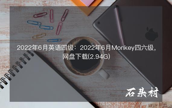 2022年6月英语四级：2022年6月Monkey四六级，网盘下载(2.94G)